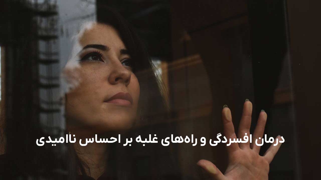 درمان افسردگی و راه‌های غلبه بر احساس ناامیدی