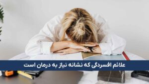 علائم افسردگی که نشانه نیاز به درمان افسردگی است